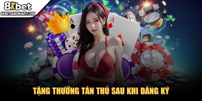 8kbet - Trang Chủ Tặng thưởng tân thủ sau khi đăng ký